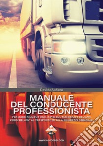 Manuale del conducente professionista. Per corsi rinnovo CQC, corsi sul tachigrafo ed altri corsi relativi al trasporto ed alla sicurezza stradale libro di Aufiero Davide