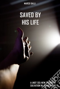 Saved by His Life. A (not so) new theory of salvation in Jesus Christ libro di Galli Marco