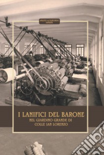 I lanifici del Barone nel Giardino Grande del Colle San Lorenzo. Storia e descrizione del lanificio Cialone e del lanificio Simoncelli/Caruso&Galante/D'Ambrosio libro di Iafrate Amleto; Iafrate Edmondo