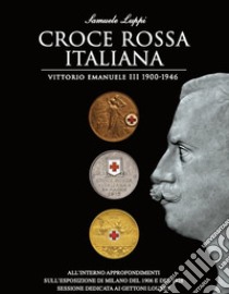 Croce rossa italiana. Vittorio Emanuele III 1900-1946. Ediz. speciale libro di Luppi Samuele