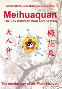 Meihuaquan. The link between man and heaven. The martial way of the Plum Blossom. Ediz. italiana e inglese libro di Storti Enrico; Bizzi Luca; Furlini Giuliano
