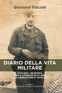 Diario della vita militare. 15.01.1942 - 09.09.1944 dalla chiamata alle armi alla liberazione di Tavoleto libro di Falconi Giovanni; Paolucci G. (cur.)