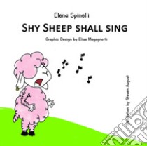 Shy sheep shall sing. Ediz. italiana e inglese libro di Spinelli Elena