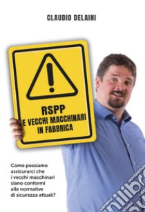 RSPP e vecchi macchinari in fabbrica. Come possiamo assicurarci che i vecchi macchinari siano conformi alle normative di sicurezza attuali? libro di Delaini Claudio