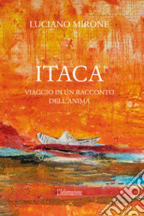 Itaca. Viaggio in un racconto dell'anima libro di Mirone Luciano