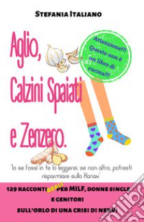 Aglio, calzini spaiati e zenzero. 129 racconti reali per milf, donne single e genitori sull'orlo di una crisi di nervi libro di Italiano Stefania