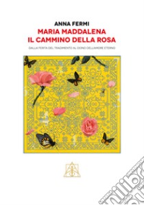 Maria Maddalena il cammino della rosa. Dalla ferita del tradimento al dono dell'amore eterno libro di Fermi Anna