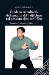 Fondamenti culturali della pratica del Taiji Quan nel pensiero classico cinese. Lezioni e Conferenze (1984 - 1991) libro di Gu Mei Sheng; Puricelli L. (cur.); Padoan I. M. (cur.)