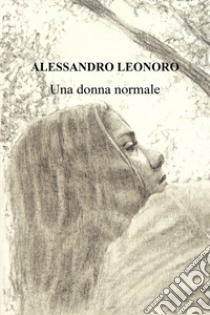 Una donna normale. Ediz. ampliata libro di Leonoro Alessandro