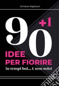 90+1 idee per fiorire. In tempi bui... E non solo! libro di Pagliarani Christian