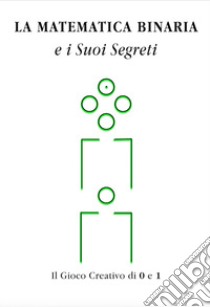 La matematica binaria e i suoi segreti. Il gioco creativo di 0 e 1 libro di De Vivo Ermanno; Cerioni V. (cur.)