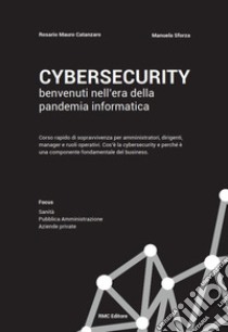 Cybersecurity benvenuti nell'era della pandemia informatica. Corso rapido di sopravvivenza per amministratori, dirigenti, manager e ruoli operativi. Cos'è la cybersecurity e perché è una componente fondamentale del business libro di Catanzaro Rosario Mauro; Sforza Manuela