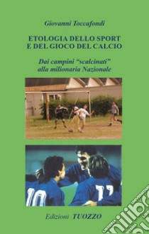 Etologia dello sport e del gioco del calcio. Dai campini «scalcinati» alla milionaria Nazionale libro di Toccafondi Giovanni