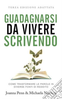 Guadagnarsi da vivere scrivendo. Come trasformare le parole in diverse fonti di reddito. Ediz. integrale libro di Penn Joanna; Nicolosi Michaela