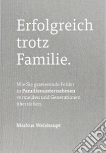 Erfolgreich trotz Familie. Wie Sie gravierende Fehler in Familienunternehmen vermeiden und Generationen überstehen libro di Weishaupt Markus; Falzone D. (cur.)