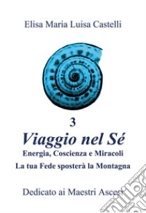 «Viaggio nel Sé» cibo, digiuno e alimentazione pranica. Ediz. illustrata. Vol. 3: Energia, coscienza e miracoli. La tua fede sposterà la montagna libro di Castelli Elisa Maria Luisa