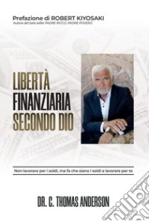 Libertà finanziaria secondo Dio. Non lavorare per i soldi, ma fa che siano i soldi a lavorare per te libro di Anderson C. Thomas