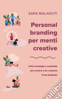 Personal branding per menti creative. Unire strategia e creatività per avviare e far crescere il tuo business libro di Malaguti Sara