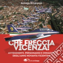 Che freccia Vicenza 90! Gli anni Novanta dei cambiamenti veloci tra avvenimenti personaggi e 500 fotografie libro di Di Lorenzo Antonio