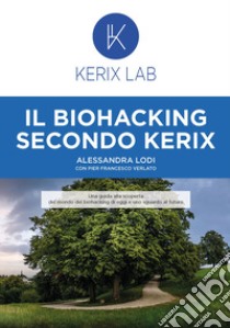 Il biohacking secondo Kerix libro di Lodi Alessandra; Verlato Pier Francesco