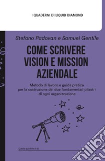 Come scrivere Vision e Mission aziendale. Metodo di lavoro e guida pratica per la costruzione dei due fondamentali pilastri di ogni organizzazione. Con espansione online libro di Gentile Samuel; Padovan Stefano