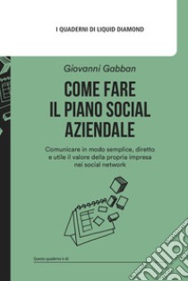 Come fare il piano social aziendale. Comunicare in modo semplice, diretto e utile il valore della propria impresa nei social network. Con Modello di piano social aziendale libro di Gabban Giovanni