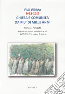 Filo (FE/RA) 1022-2022. Chiesa e comunità da più di mille anni. Ricerche dall'Archivio Parrocchiale di Filo e dall'Archivio Arcivescovile di Ravenna libro di Pertegato Francesco