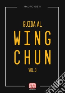 Guida al wing-chun. Vol. 3 libro di Gibin Mauro; Atlas di Barabino Lorenzo (cur.)