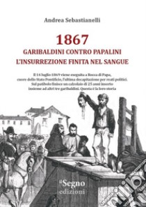 1867. Garibaldini contro Papalini, l'insurrezione finita nel sangue libro di Sebastianelli Andrea