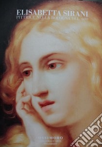 Elisabetta Sirani pittrice nella Bologna del '600. Ediz. italiana e inglese libro di Bianchi S. (cur.)