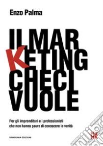 Il Marketing che ci vuole. Per gli imprenditori e i professionisti che non hanno paura di conoscere la verità libro di Checivuole