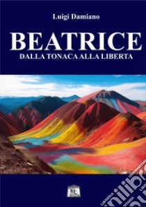 Beatrice. Dalla tonaca alla libertà libro di Damiano Luigi