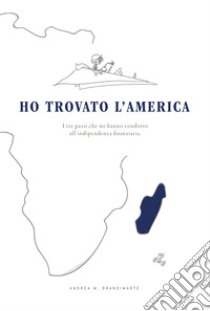 Ho trovato l'America. I tre passi che mi hanno condotto all'indipendenza finanziaria libro di Brandimarte Andrea Maria