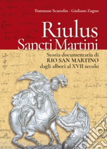 Riulus Sancti Martini. Storia documentaria di Rio San Martino dagli albori al XVII secolo libro di Zugno Giuliano; Scattolin Tommaso