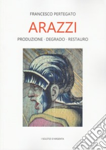 Arazzi. Produzione, degrado, restauro libro di Pertegato Francesco