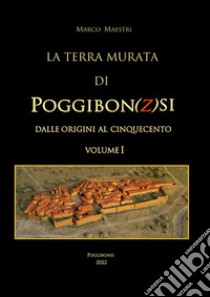 La terra murata di Poggibon(z)si. Dalle origini al cinquecento. Vol. 1 libro di Maestri Marco