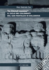 «In Christi nomine». Il ciclo dei colonnati del San Pantaleo in Dolianova libro di Cau Gian Gabriele