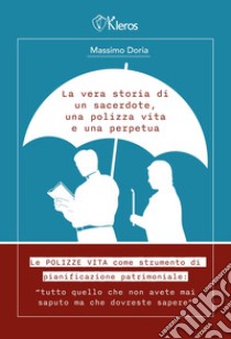 La vera storia di un sacerdote, una polizza vita e una perpetua. Le polizze vita come strumento di pianificazione patrimoniale. Tutto quello che non avete mai saputo ma che dovreste sapere libro di Doria Massimo