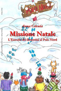 Missione Natale. L'esercito dei bruttini al Polo Nord libro di Celenta Anna