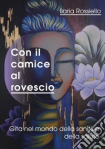 Con il camice al rovescio. Gita nel mondo della sanità e della salute libro di Rossiello Ilaria; Fioravanti M. (cur.)