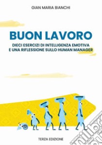 Buonlavoro. dieci esercizi di intelligenza emotiva e una riflessione sullo human manager libro di Bianchi Gian Maria