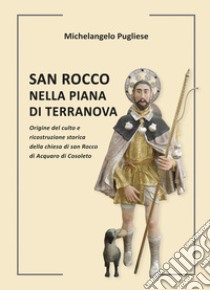 San Rocco nella piana di Terranova. Origine del culto e ricostruzione storica della chiesa di san Rocco di Acquaro di Cosoleto libro di Pugliese Michelangelo