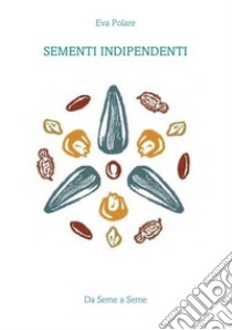 Sementi indipendenti. Da seme a seme. Con Tabella di impollinazione e conservazione semi libro di Polare Eva; Musumeci A. (cur.)