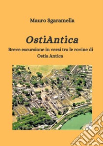 OstiAntica. Breve escursione in versi tra le rovine di Ostia Antica libro di Sgaramella Mauro