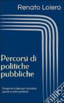 Percorsi di politiche pubbliche. Proposte e idee per ricordare parole a volte perdute libro di Loiero Renato