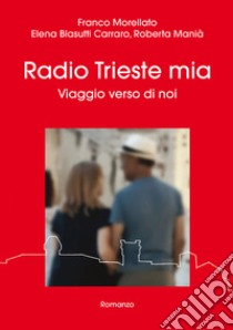 Radio Trieste mia. Viaggio verso di noi libro di Morellato Franco; Blasutti Carraro Elena; Manià Roberta