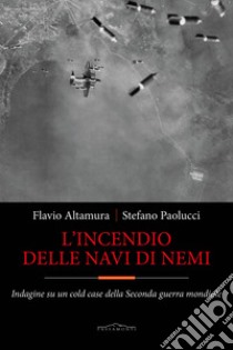 L'incendio delle navi di Nemi. Indagine su un cold case della Seconda guerra mondiale libro di Altamura Flavio; Paolucci Stefano