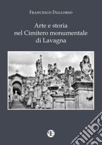 Arte e storia nel cimitero monumentale di Lavagna. Con piantina del cimitero libro di Dallorso Francesco