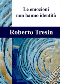 Le emozioni non hanno identità libro di Tresin Roberto