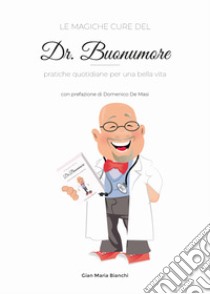 Le magiche cure del Dr. Buonumore. Pratiche quotidiane per una bella vita libro di Bianchi Gian Maria